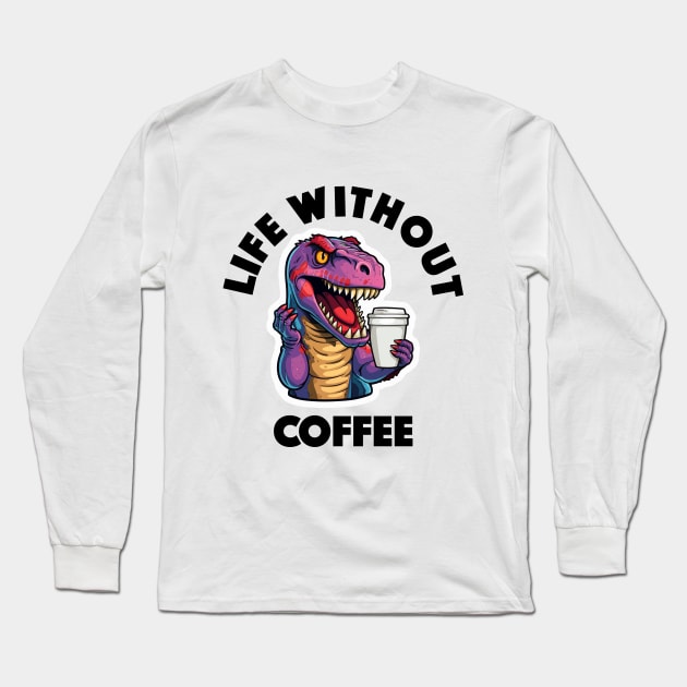 T-Rex Drinking Coffee - Life Without Coffee (Black Lettering) Long Sleeve T-Shirt by VelvetRoom